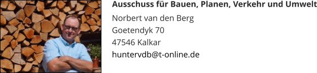 Norbert van den Berg Goetendyk 70 47546 Kalkar huntervdb@t-online.de Ausschuss für Bauen, Planen, Verkehr und Umwelt