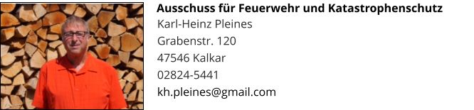 Karl-Heinz Pleines Grabenstr. 120 47546 Kalkar 02824-5441 kh.pleines@gmail.com  Ausschuss für Feuerwehr und Katastrophenschutz